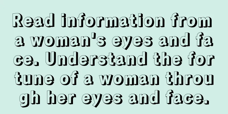Read information from a woman's eyes and face. Understand the fortune of a woman through her eyes and face.