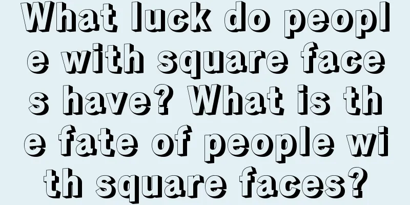 What luck do people with square faces have? What is the fate of people with square faces?