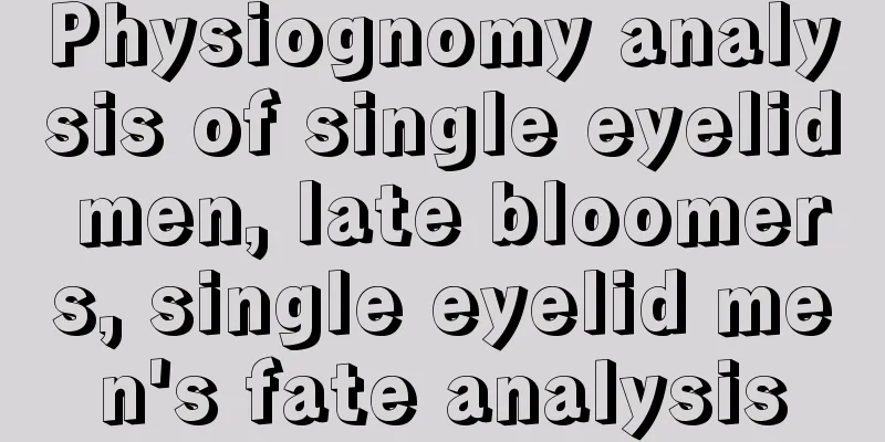 Physiognomy analysis of single eyelid men, late bloomers, single eyelid men's fate analysis