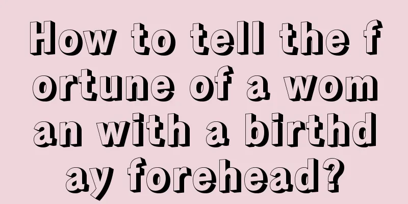How to tell the fortune of a woman with a birthday forehead?