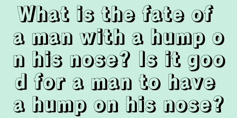 What is the fate of a man with a hump on his nose? Is it good for a man to have a hump on his nose?