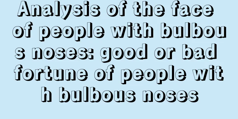 Analysis of the face of people with bulbous noses: good or bad fortune of people with bulbous noses