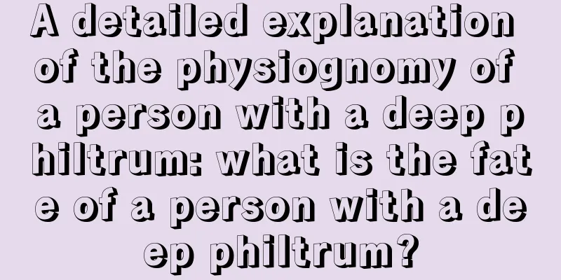 A detailed explanation of the physiognomy of a person with a deep philtrum: what is the fate of a person with a deep philtrum?