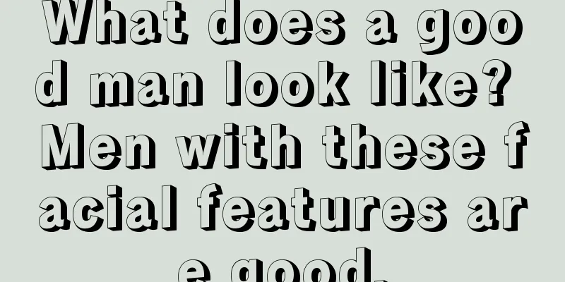 What does a good man look like? Men with these facial features are good.
