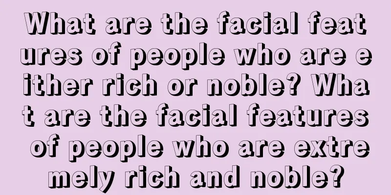 What are the facial features of people who are either rich or noble? What are the facial features of people who are extremely rich and noble?