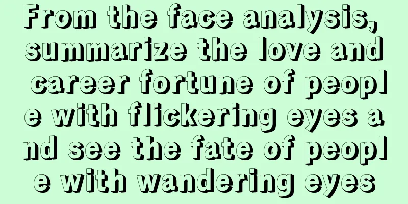 From the face analysis, summarize the love and career fortune of people with flickering eyes and see the fate of people with wandering eyes