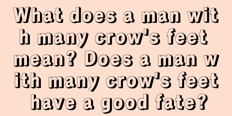 What does a man with many crow's feet mean? Does a man with many crow's feet have a good fate?