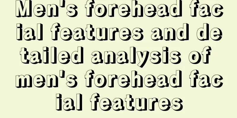 Men's forehead facial features and detailed analysis of men's forehead facial features