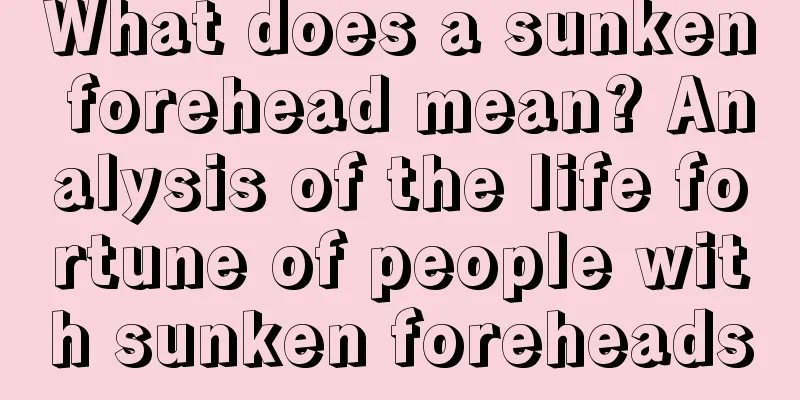 What does a sunken forehead mean? Analysis of the life fortune of people with sunken foreheads
