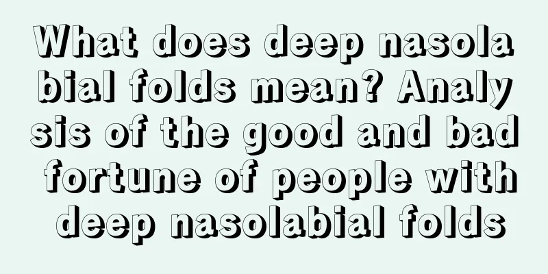 What does deep nasolabial folds mean? Analysis of the good and bad fortune of people with deep nasolabial folds