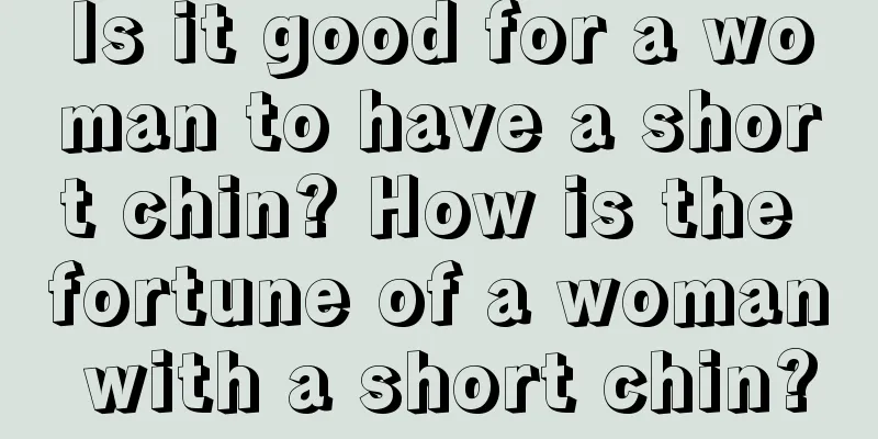 Is it good for a woman to have a short chin? How is the fortune of a woman with a short chin?