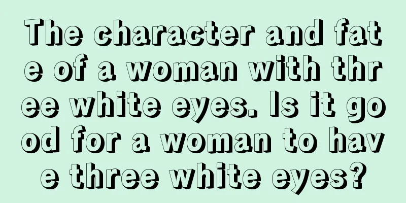 The character and fate of a woman with three white eyes. Is it good for a woman to have three white eyes?