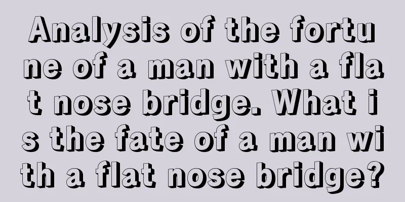 Analysis of the fortune of a man with a flat nose bridge. What is the fate of a man with a flat nose bridge?