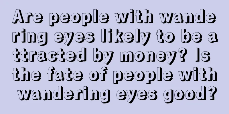 Are people with wandering eyes likely to be attracted by money? Is the fate of people with wandering eyes good?