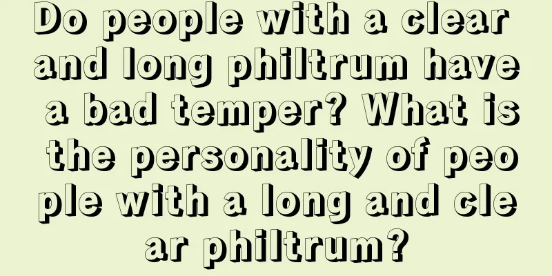 Do people with a clear and long philtrum have a bad temper? What is the personality of people with a long and clear philtrum?