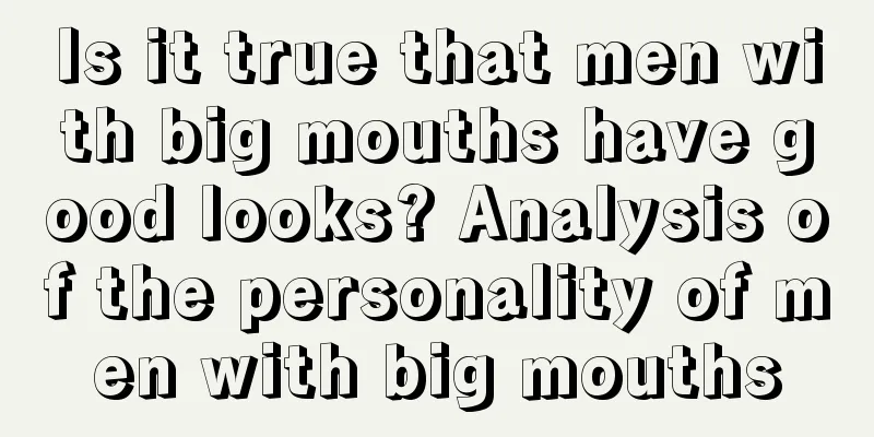 Is it true that men with big mouths have good looks? Analysis of the personality of men with big mouths