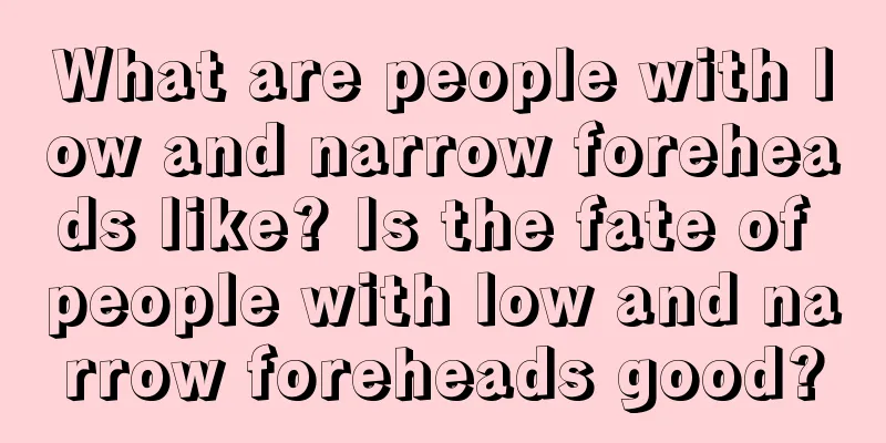 What are people with low and narrow foreheads like? Is the fate of people with low and narrow foreheads good?