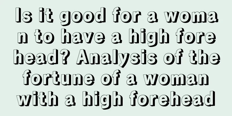 Is it good for a woman to have a high forehead? Analysis of the fortune of a woman with a high forehead