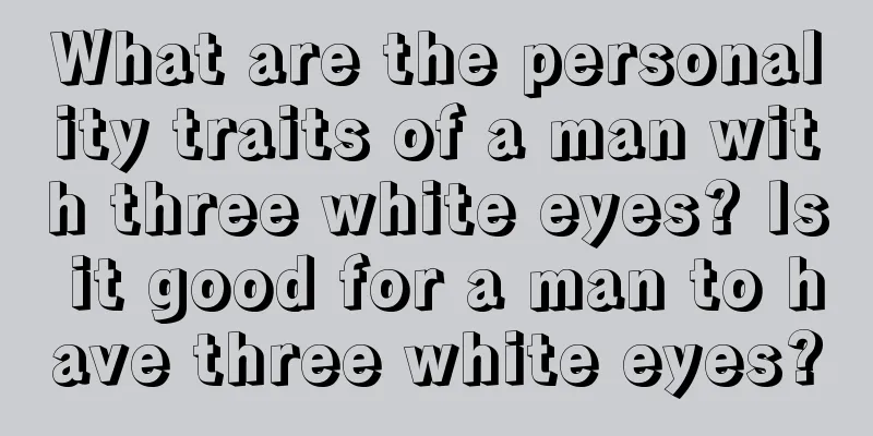 What are the personality traits of a man with three white eyes? Is it good for a man to have three white eyes?