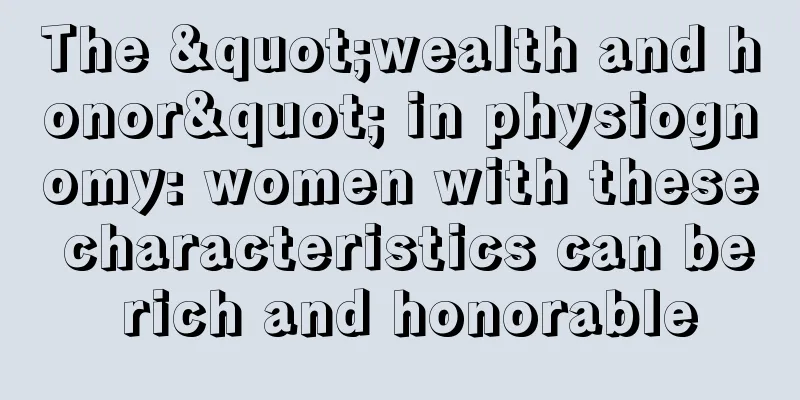 The "wealth and honor" in physiognomy: women with these characteristics can be rich and honorable