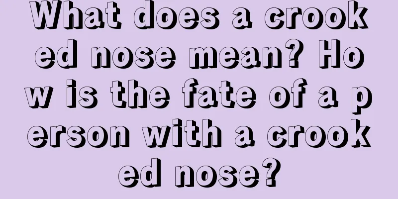 What does a crooked nose mean? How is the fate of a person with a crooked nose?