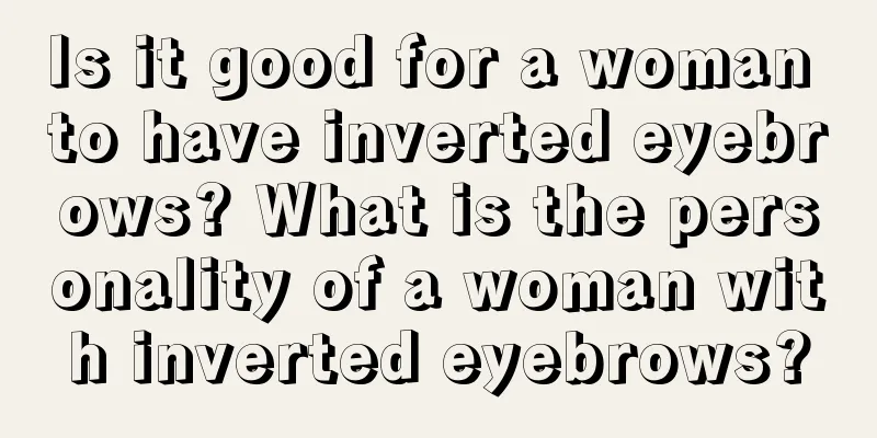 Is it good for a woman to have inverted eyebrows? What is the personality of a woman with inverted eyebrows?