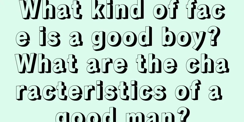 What kind of face is a good boy? What are the characteristics of a good man?