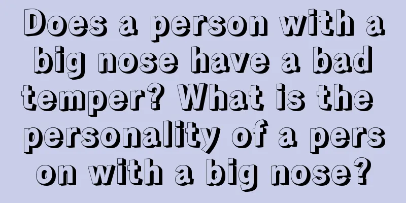 Does a person with a big nose have a bad temper? What is the personality of a person with a big nose?