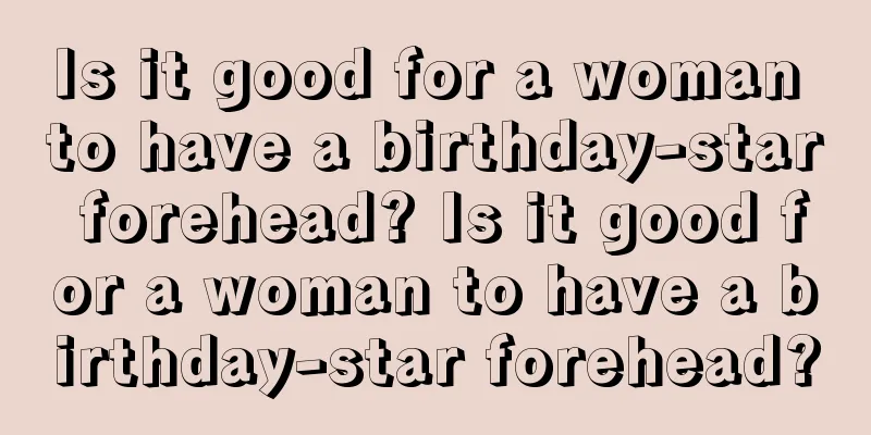 Is it good for a woman to have a birthday-star forehead? Is it good for a woman to have a birthday-star forehead?