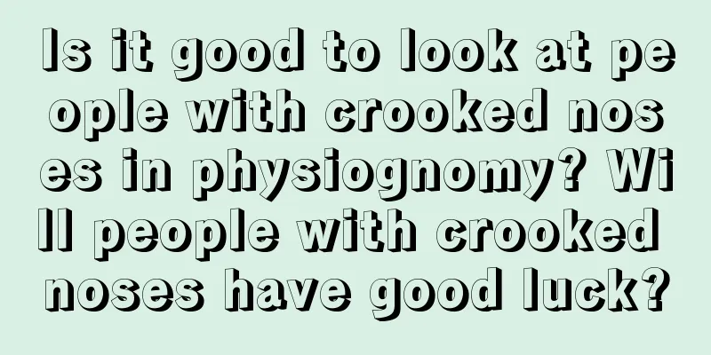 Is it good to look at people with crooked noses in physiognomy? Will people with crooked noses have good luck?