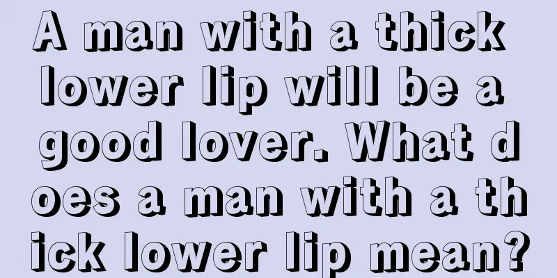 A man with a thick lower lip will be a good lover. What does a man with a thick lower lip mean?