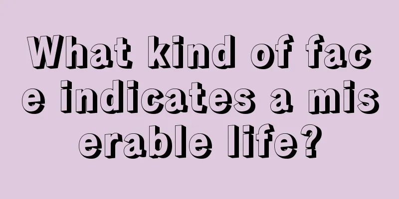 What kind of face indicates a miserable life?