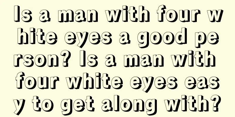 Is a man with four white eyes a good person? Is a man with four white eyes easy to get along with?