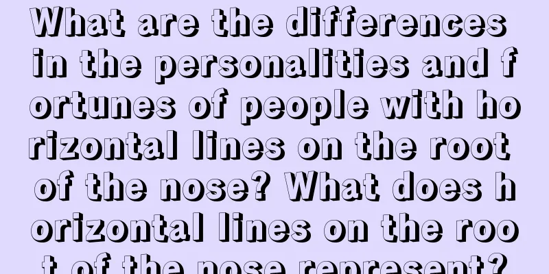 What are the differences in the personalities and fortunes of people with horizontal lines on the root of the nose? What does horizontal lines on the root of the nose represent?