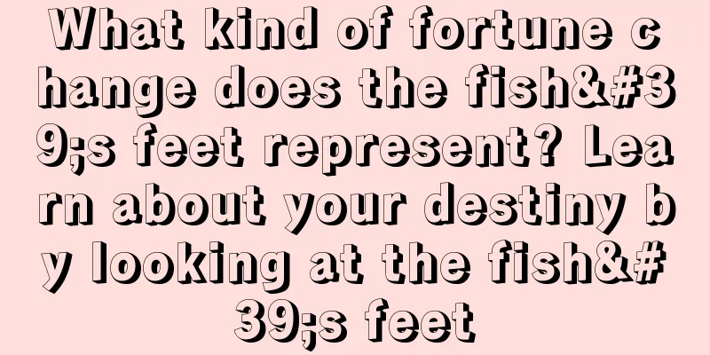 What kind of fortune change does the fish's feet represent? Learn about your destiny by looking at the fish's feet