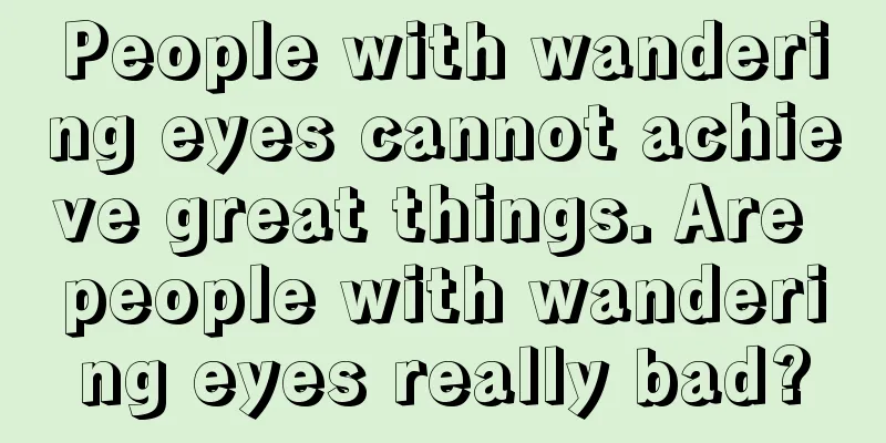 People with wandering eyes cannot achieve great things. Are people with wandering eyes really bad?