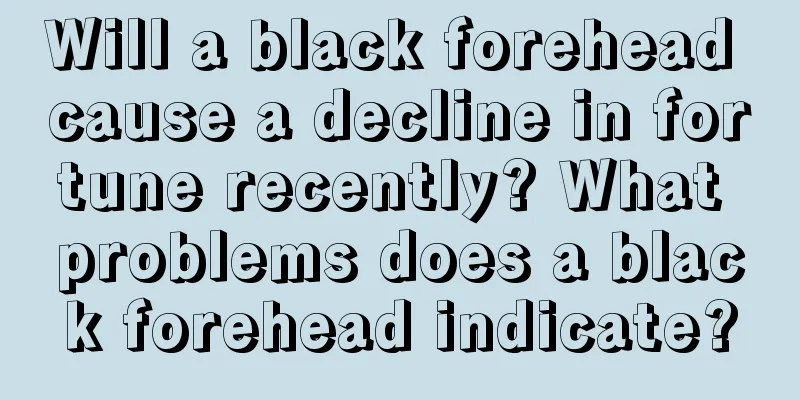 Will a black forehead cause a decline in fortune recently? What problems does a black forehead indicate?