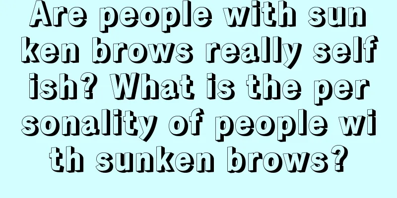 Are people with sunken brows really selfish? What is the personality of people with sunken brows?