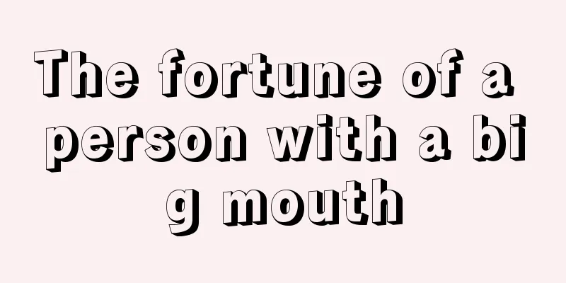The fortune of a person with a big mouth