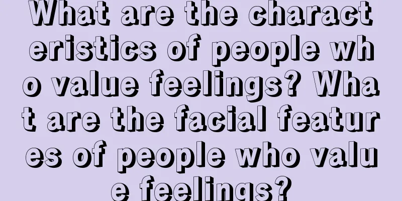 What are the characteristics of people who value feelings? What are the facial features of people who value feelings?