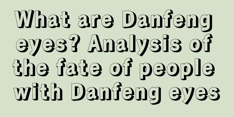 What are Danfeng eyes? Analysis of the fate of people with Danfeng eyes