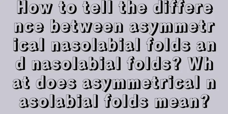 How to tell the difference between asymmetrical nasolabial folds and nasolabial folds? What does asymmetrical nasolabial folds mean?