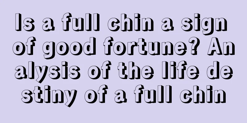 Is a full chin a sign of good fortune? Analysis of the life destiny of a full chin