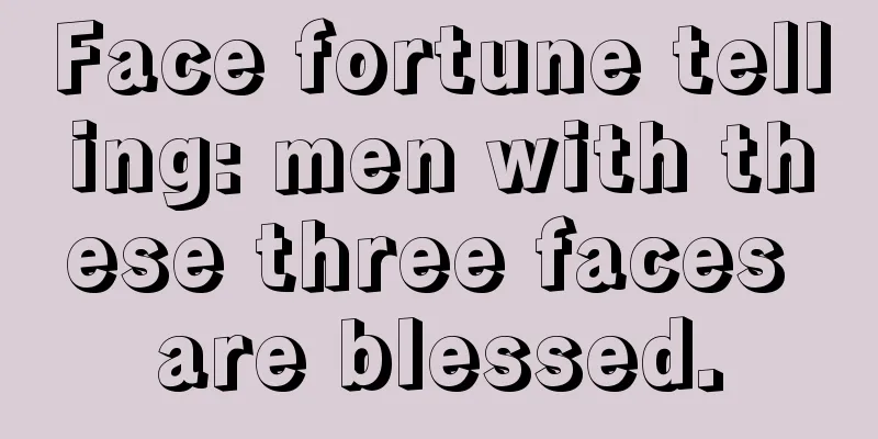 Face fortune telling: men with these three faces are blessed.