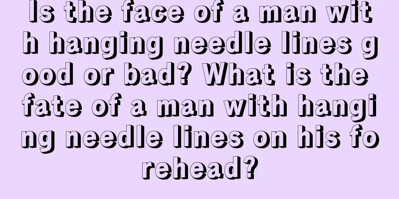 Is the face of a man with hanging needle lines good or bad? What is the fate of a man with hanging needle lines on his forehead?
