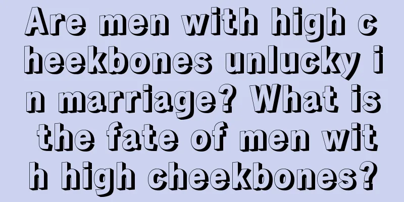 Are men with high cheekbones unlucky in marriage? What is the fate of men with high cheekbones?
