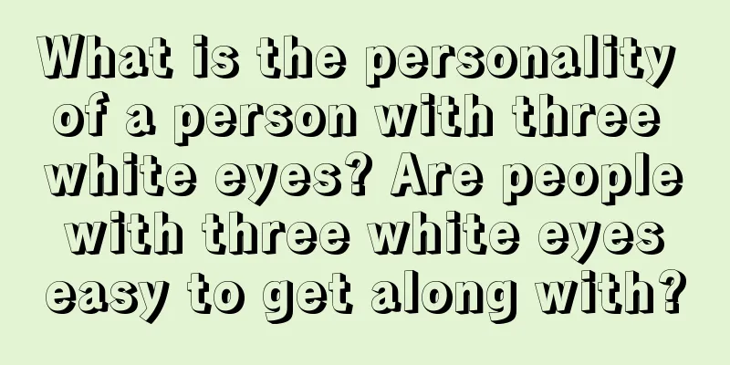 What is the personality of a person with three white eyes? Are people with three white eyes easy to get along with?