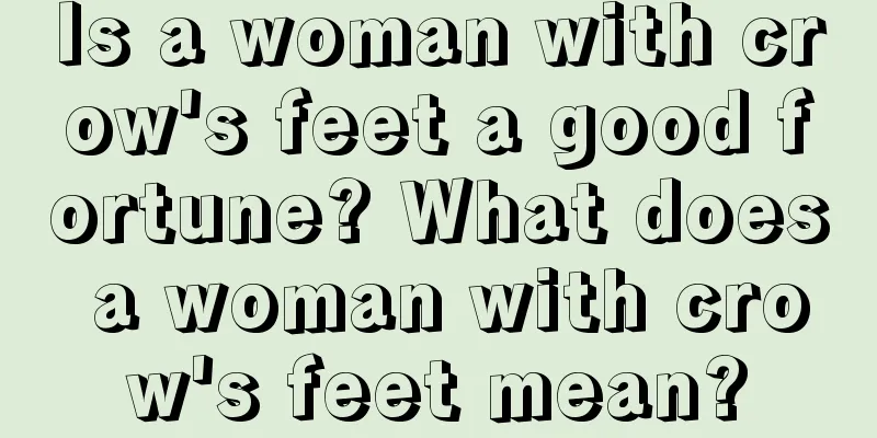Is a woman with crow's feet a good fortune? What does a woman with crow's feet mean?