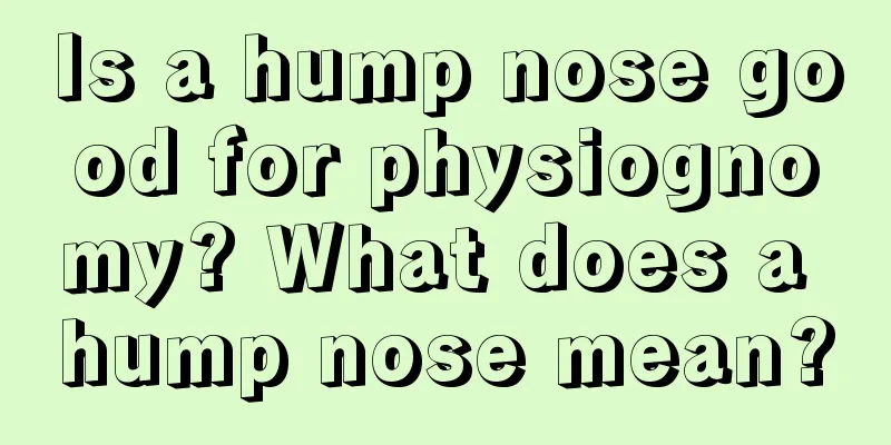 Is a hump nose good for physiognomy? What does a hump nose mean?