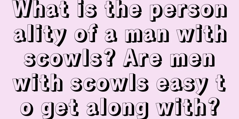 What is the personality of a man with scowls? Are men with scowls easy to get along with?